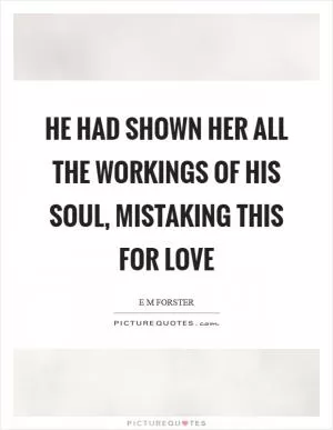 He had shown her all the workings of his soul, mistaking this for love Picture Quote #1