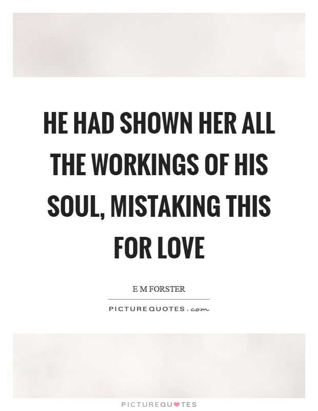 He had shown her all the workings of his soul, mistaking this for love Picture Quote #1