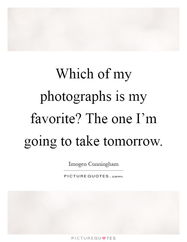 Which of my photographs is my favorite? The one I'm going to take tomorrow Picture Quote #1