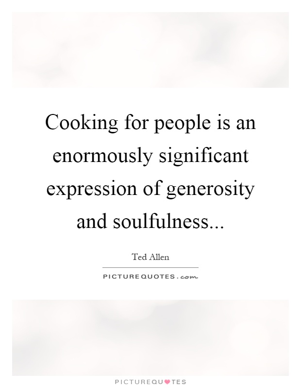Cooking for people is an enormously significant expression of generosity and soulfulness Picture Quote #1