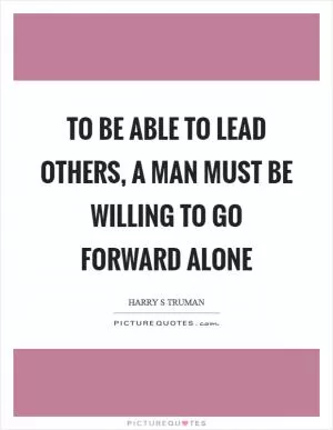 To be able to lead others, a man must be willing to go forward alone Picture Quote #1