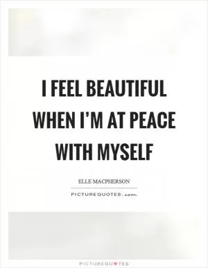 I feel beautiful when I’m at peace with myself Picture Quote #1