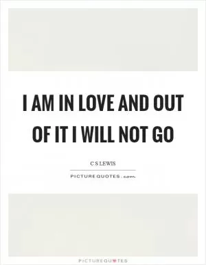I am in love and out of it I will not go Picture Quote #1