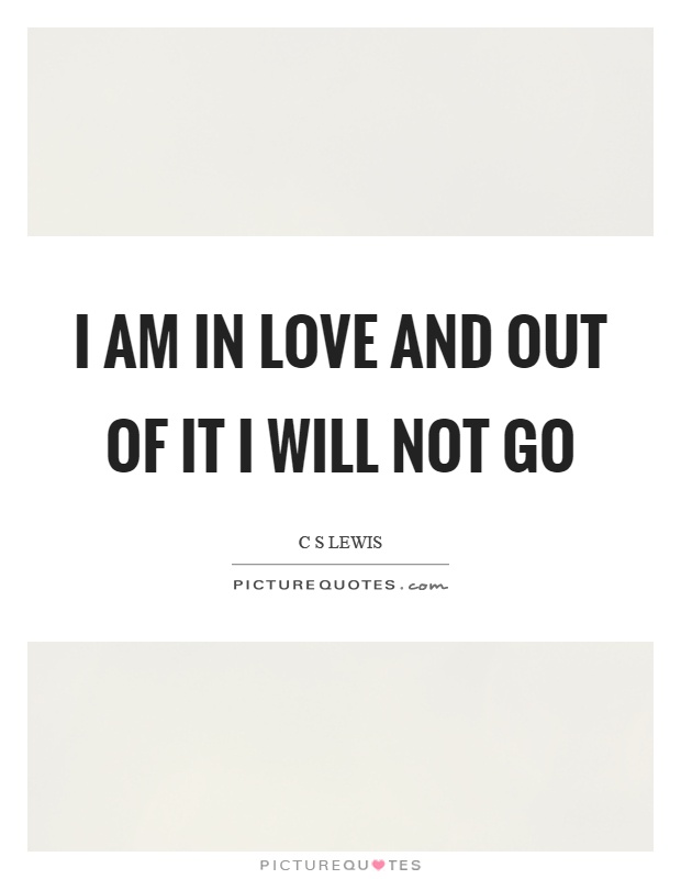 I am in love and out of it I will not go Picture Quote #1