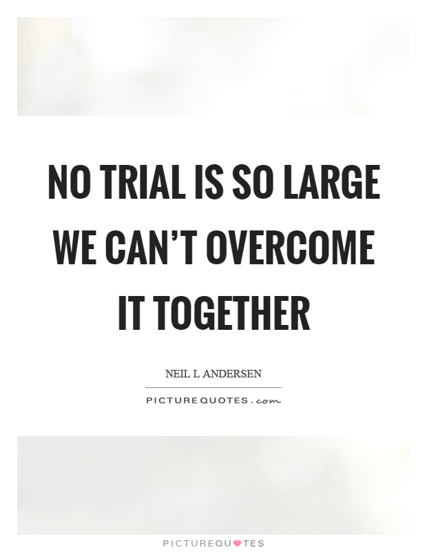 No trial is so large we can't overcome it together Picture Quote #1