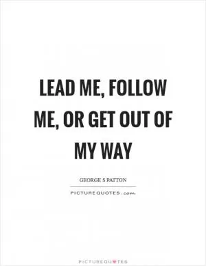 Lead me, follow me, or get out of my way Picture Quote #1