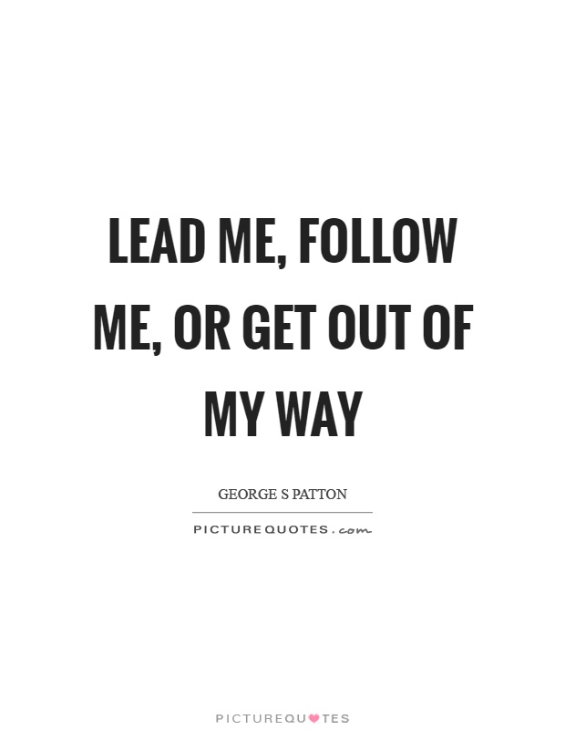 Lead me, follow me, or get out of my way Picture Quote #1
