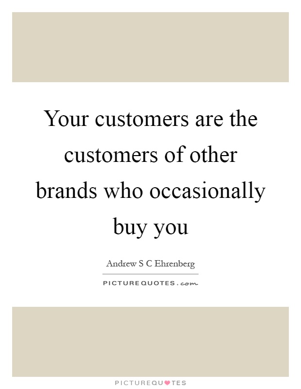 Your customers are the customers of other brands who occasionally buy you Picture Quote #1