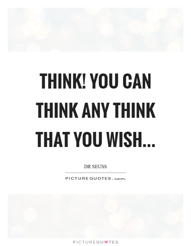 Think! You can think any think that you wish Picture Quote #1