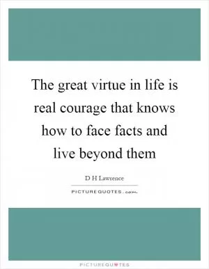 The great virtue in life is real courage that knows how to face facts and live beyond them Picture Quote #1