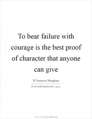 To bear failure with courage is the best proof of character that anyone can give Picture Quote #1