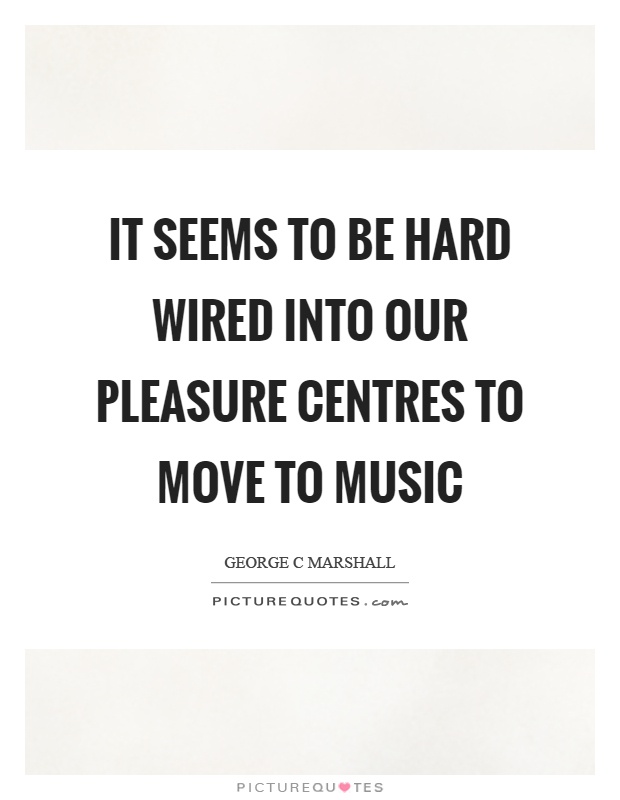 It seems to be hard wired into our pleasure centres to move to music Picture Quote #1