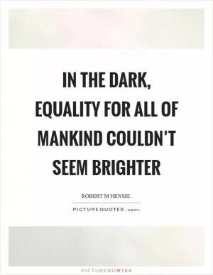 In the dark, equality for all of mankind couldn’t seem brighter Picture Quote #1