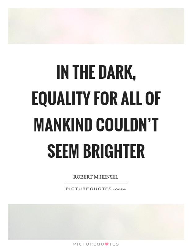 In the dark, equality for all of mankind couldn't seem brighter Picture Quote #1