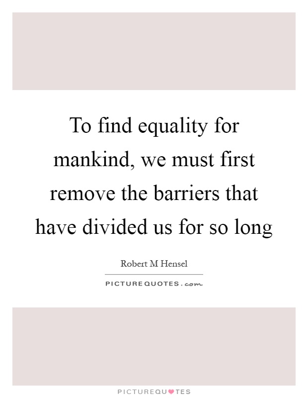 To find equality for mankind, we must first remove the barriers that have divided us for so long Picture Quote #1