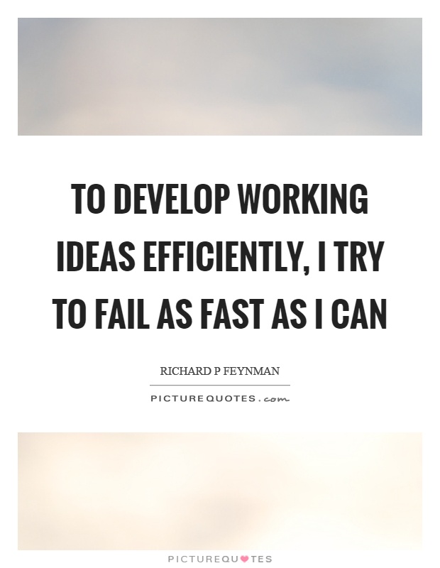 To develop working ideas efficiently, I try to fail as fast as I can Picture Quote #1