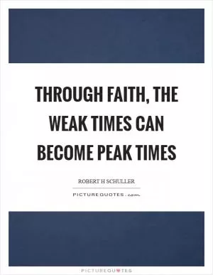 Through faith, the weak times can become peak times Picture Quote #1