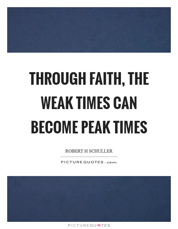 Through faith, the weak times can become peak times Picture Quote #1