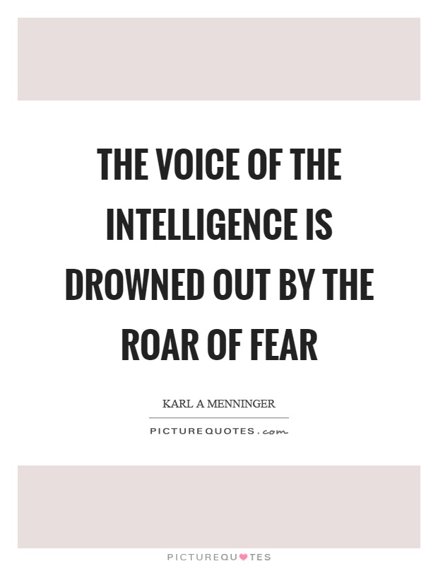 The voice of the intelligence is drowned out by the roar of fear Picture Quote #1