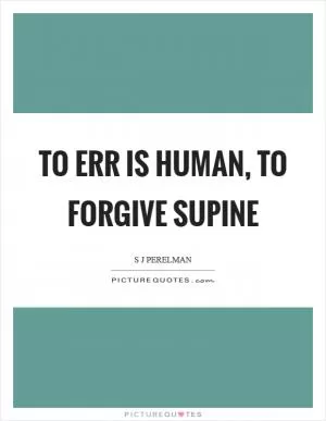 To err is human, to forgive supine Picture Quote #1