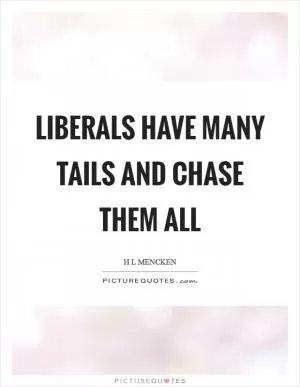 Liberals have many tails and chase them all Picture Quote #1