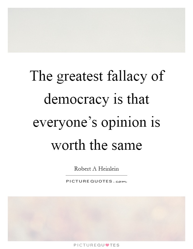 The greatest fallacy of democracy is that everyone's opinion is worth the same Picture Quote #1