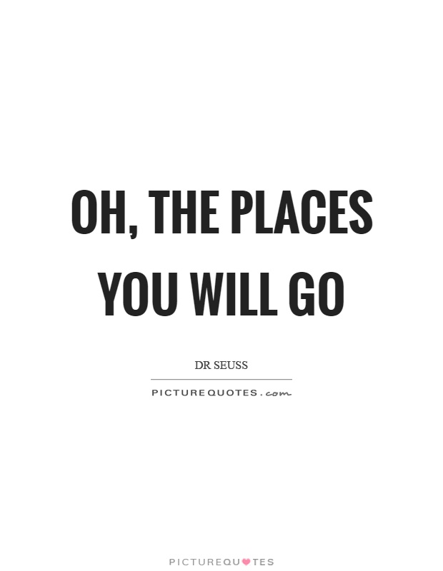 Oh, the places you will go Picture Quote #1