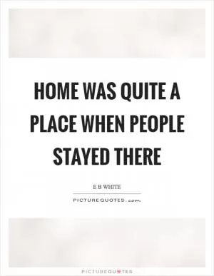 Home was quite a place when people stayed there Picture Quote #1