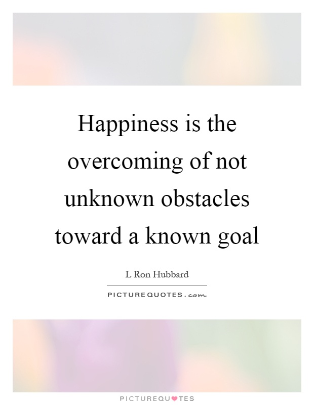 Happiness is the overcoming of not unknown obstacles toward a known goal Picture Quote #1