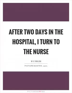After two days in the hospital, I turn to the nurse Picture Quote #1