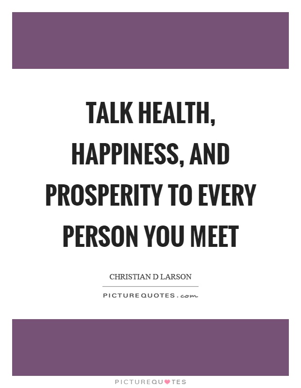 Talk health, happiness, and prosperity to every person you meet Picture Quote #1