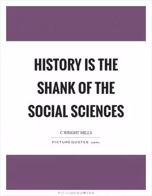 History is the shank of the social sciences Picture Quote #1