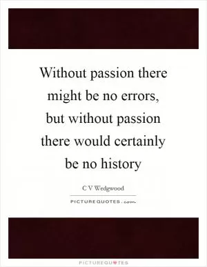 Without passion there might be no errors, but without passion there would certainly be no history Picture Quote #1