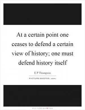 At a certain point one ceases to defend a certain view of history; one must defend history itself Picture Quote #1