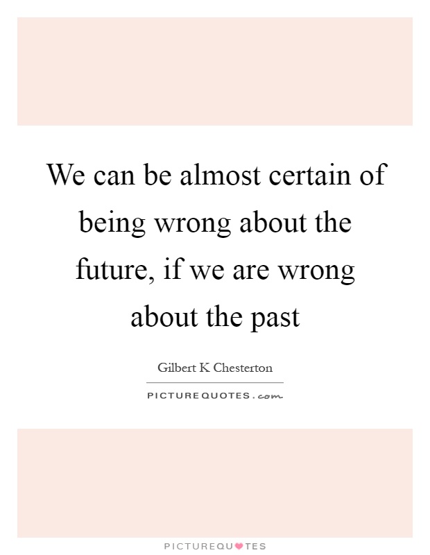 We can be almost certain of being wrong about the future, if we are wrong about the past Picture Quote #1