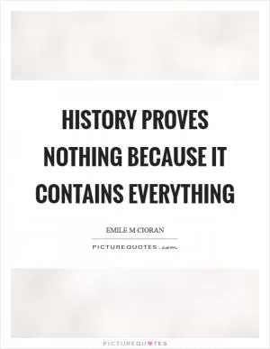 History proves nothing because it contains everything Picture Quote #1