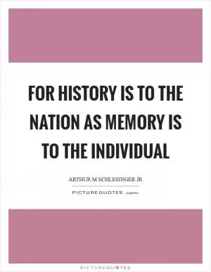 For history is to the nation as memory is to the individual Picture Quote #1