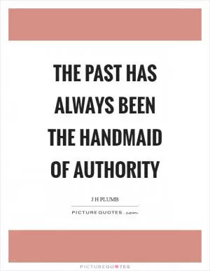 The past has always been the handmaid of authority Picture Quote #1