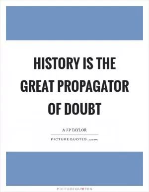 History is the great propagator of doubt Picture Quote #1