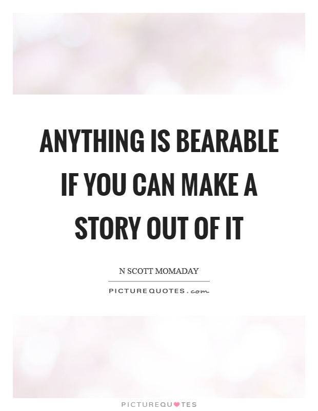 Anything is bearable if you can make a story out of it Picture Quote #1