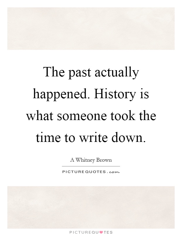 The past actually happened. History is what someone took the time to write down Picture Quote #1