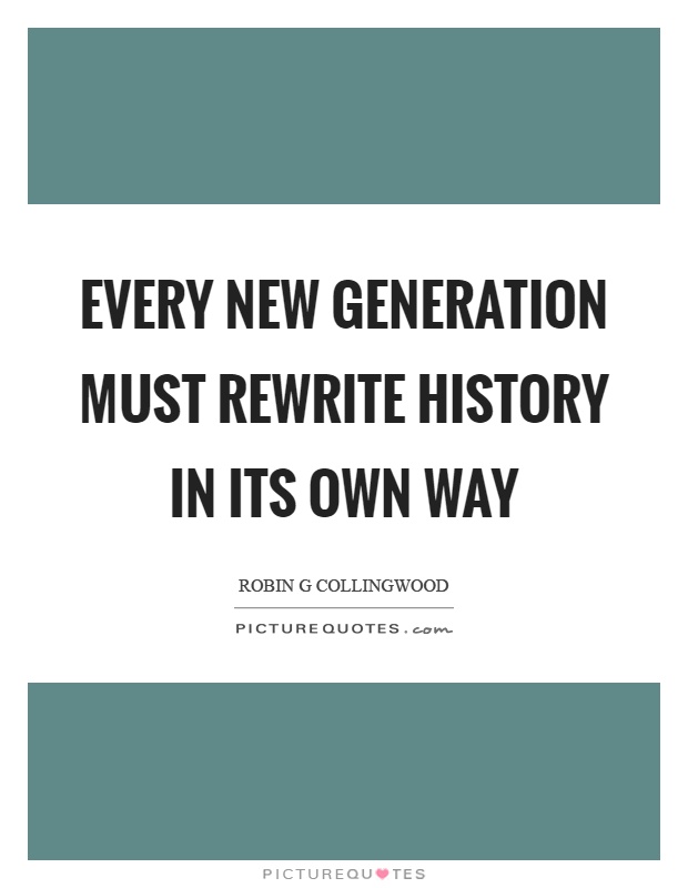 Every new generation must rewrite history in its own way Picture Quote #1