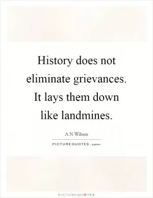 History does not eliminate grievances. It lays them down like landmines Picture Quote #1