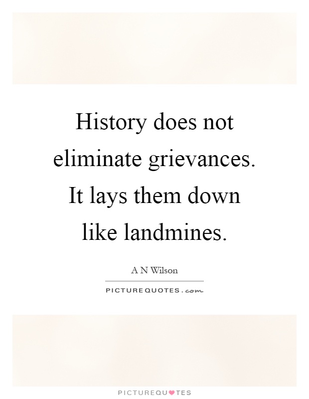 History does not eliminate grievances. It lays them down like landmines Picture Quote #1