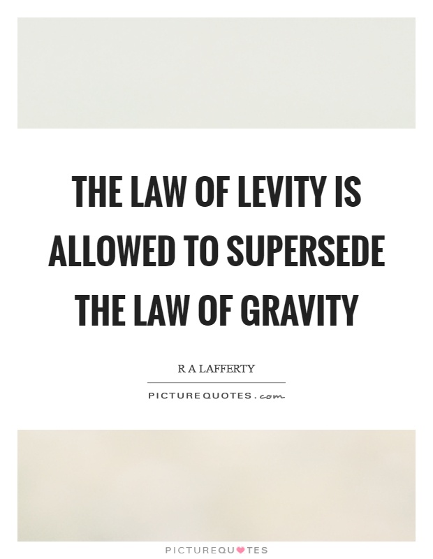 The law of levity is allowed to supersede the law of gravity Picture Quote #1
