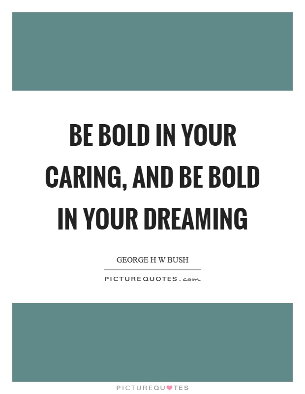 Be bold in your caring, and be bold in your dreaming Picture Quote #1