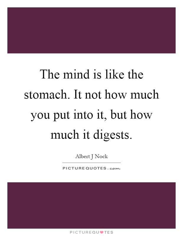 The mind is like the stomach. It not how much you put into it, but how much it digests Picture Quote #1