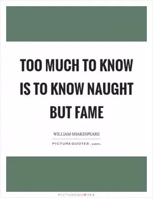 Too much to know is to know naught but fame Picture Quote #1