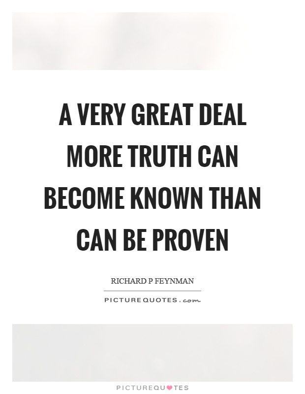 A very great deal more truth can become known than can be proven Picture Quote #1