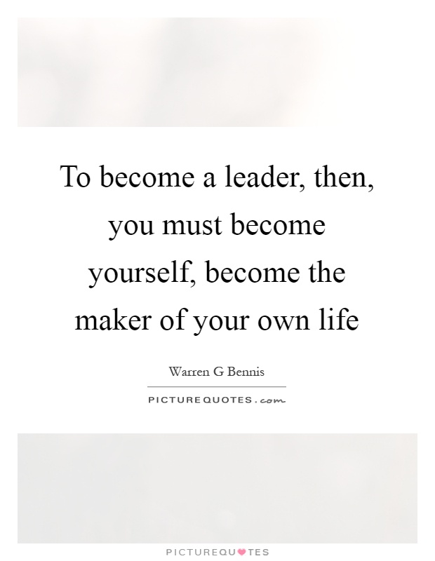 To become a leader, then, you must become yourself, become the maker of your own life Picture Quote #1